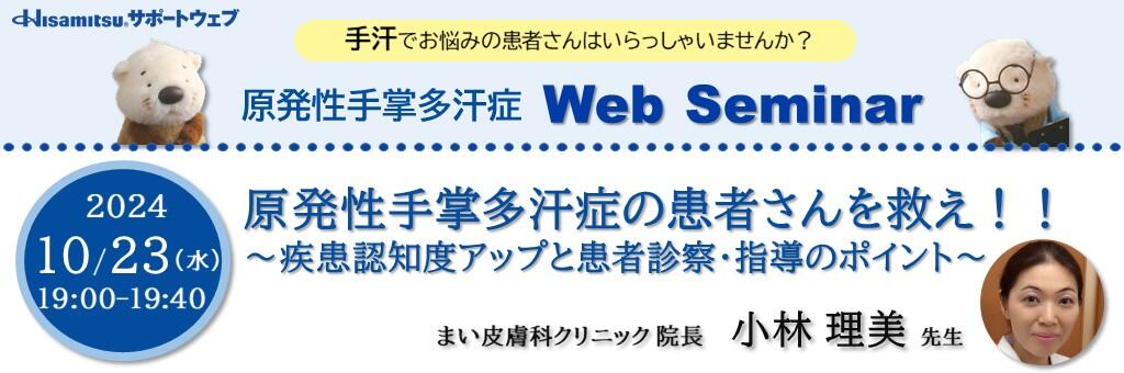 Web講演会「原発性手掌多汗症の患者さんを救え！！ ～疾患認知度アップと患者診察・指導のポイント～」原発性手掌多汗症 Web Seminar 2024年10月23日